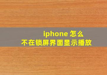 iphone 怎么不在锁屏界面显示播放